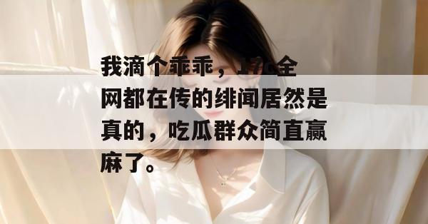 我滴个乖乖，17c全网都在传的绯闻居然是真的，吃瓜群众简直赢麻了。